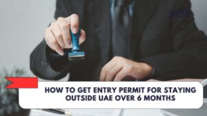 How to Get Entry Permit for Staying outside UAE over 6 Months